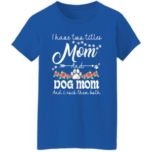 I Have Two Titles Mom And Dog Mom And I Rock Them Both T-Shirts, Long Sleeve, Hoodies