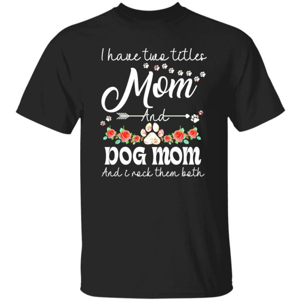 I Have Two Titles Mom And Dog Mom And I Rock Them Both T-Shirts, Long Sleeve, Hoodies