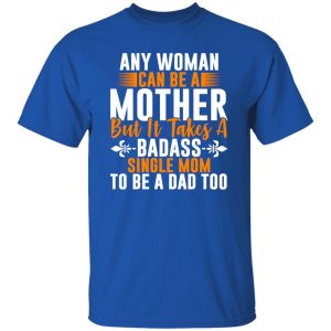 Any woman can be a mother but it takes badass T-Shirts, Long Sleeve, Hoodies