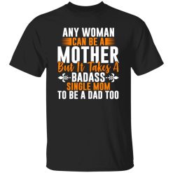 Any woman can be a mother but it takes badass T-Shirts, Long Sleeve, Hoodies