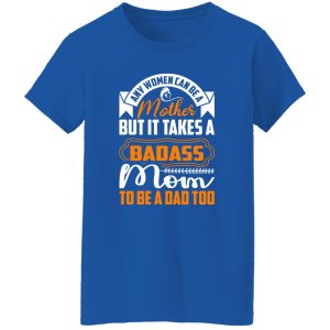 any women can be a mother but it takes a badass mom to be a dad too T-Shirts, Long Sleeve, Hoodies