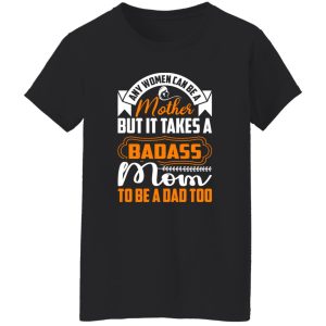 any women can be a mother but it takes a badass mom to be a dad too T-Shirts, Long Sleeve, Hoodies