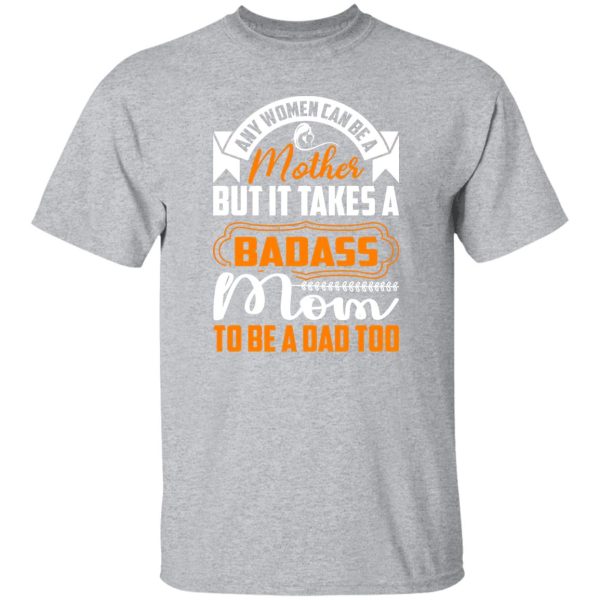 any women can be a mother but it takes a badass mom to be a dad too T-Shirts, Long Sleeve, Hoodies