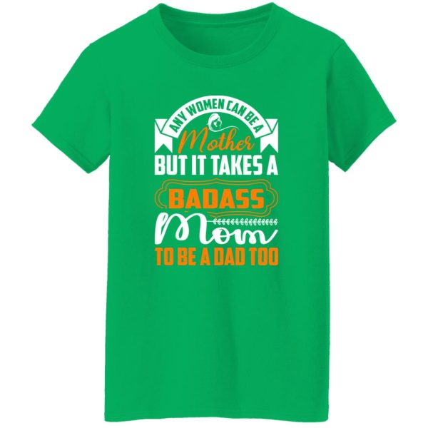 any women can be a mother but it takes a badass mom to be a dad too T-Shirts, Long Sleeve, Hoodies