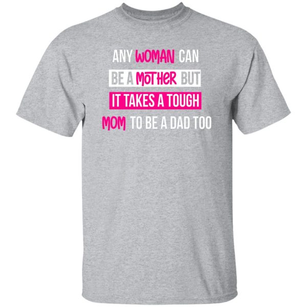 any woman can be a mother but it takes a tough mom to be a dad too T-Shirts, Long Sleeve, Hoodies