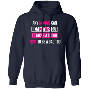 any woman can be a mother but it takes a tough mom to be a dad too T-Shirts, Long Sleeve, Hoodies