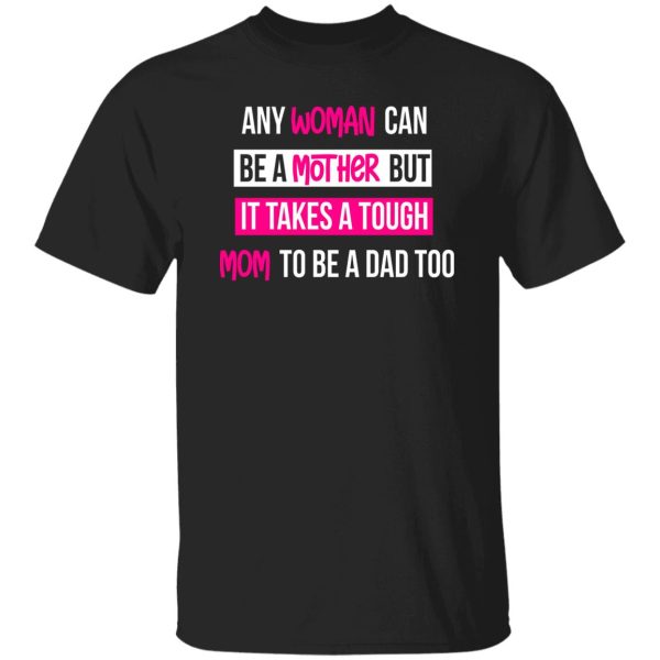 any woman can be a mother but it takes a tough mom to be a dad too T-Shirts, Long Sleeve, Hoodies