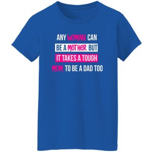 any woman can be a mother but it takes a tough mom to be a dad too T-Shirts, Long Sleeve, Hoodies