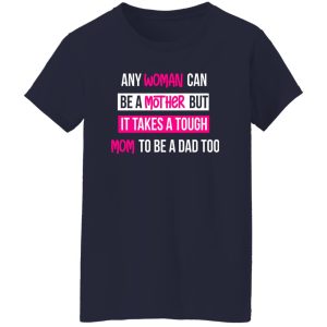 any woman can be a mother but it takes a tough mom to be a dad too T-Shirts, Long Sleeve, Hoodies