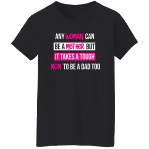 any woman can be a mother but it takes a tough mom to be a dad too T-Shirts, Long Sleeve, Hoodies