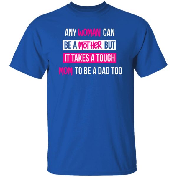 any woman can be a mother but it takes a tough mom to be a dad too T-Shirts, Long Sleeve, Hoodies