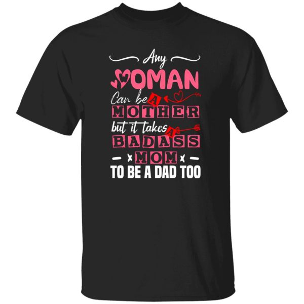 Any Woman Can Be A Mother But It Takes Badass Single Mom To Be A Dad Too – Single Mother T-Shirts, Long Sleeve, Hoodies