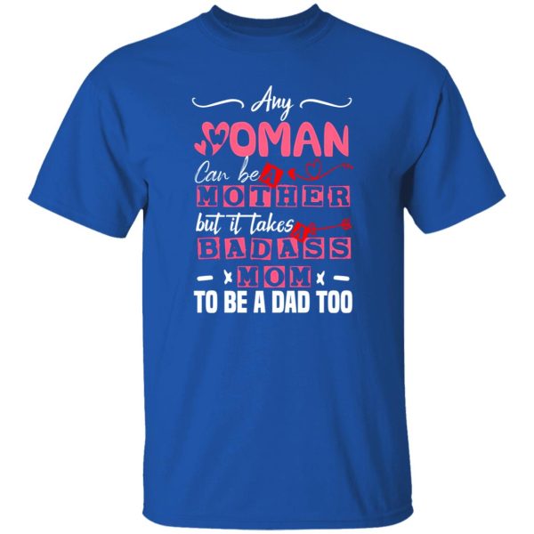 Any Woman Can Be A Mother But It Takes Badass Single Mom To Be A Dad Too – Single Mother T-Shirts, Long Sleeve, Hoodies