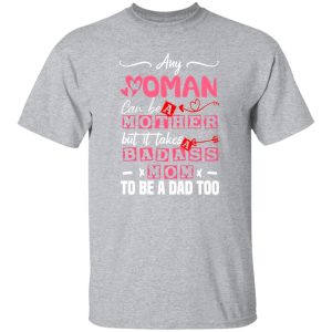 Any Woman Can Be A Mother But It Takes Badass Single Mom To Be A Dad Too – Single Mother T-Shirts, Long Sleeve, Hoodies