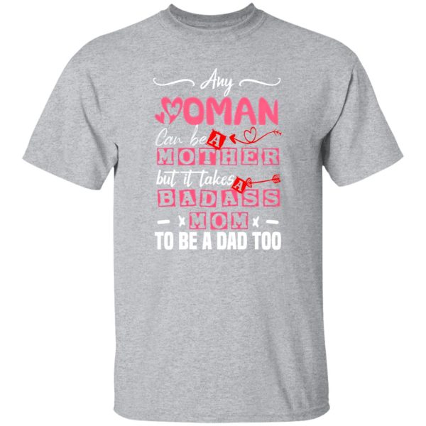 Any Woman Can Be A Mother But It Takes Badass Single Mom To Be A Dad Too – Single Mother T-Shirts, Long Sleeve, Hoodies