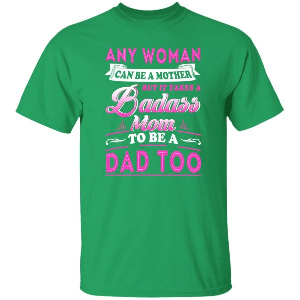 Any Woman Can Be A Mother But It Takes A Badass Mom To Be A Dad Too T-Shirts, Long Sleeve, Hoodies