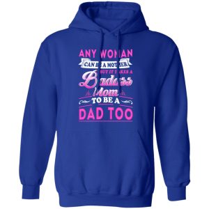 Any Woman Can Be A Mother But It Takes A Badass Mom To Be A Dad Too T-Shirts, Long Sleeve, Hoodies