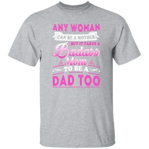 Any Woman Can Be A Mother But It Takes A Badass Mom To Be A Dad Too T-Shirts, Long Sleeve, Hoodies