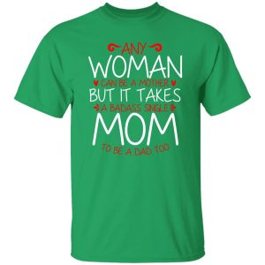 Any Woman Can Be A Mother But It Takes A Badass Single Mom To Be A Dad Too T-Shirts, Long Sleeve, Hoodies