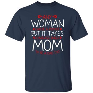 Any Woman Can Be A Mother But It Takes A Badass Single Mom To Be A Dad Too T-Shirts, Long Sleeve, Hoodies