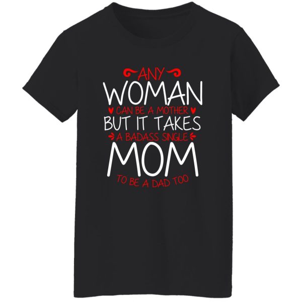 Any Woman Can Be A Mother But It Takes A Badass Single Mom To Be A Dad Too T-Shirts, Long Sleeve, Hoodies