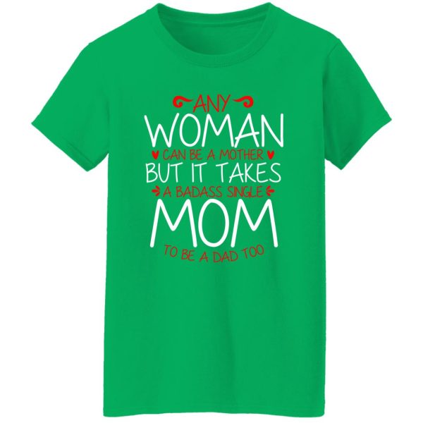 Any Woman Can Be A Mother But It Takes A Badass Single Mom To Be A Dad Too T-Shirts, Long Sleeve, Hoodies