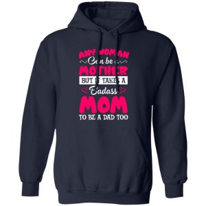 Any Woman Can Be a Mother but It Takes a Badass Mom to Be a Dad Too V3 T-Shirts, Long Sleeve, Hoodies