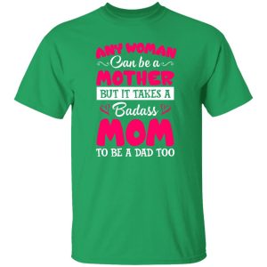 Any Woman Can Be a Mother but It Takes a Badass Mom to Be a Dad Too V3 T-Shirts, Long Sleeve, Hoodies