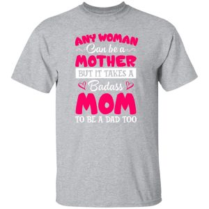 Any Woman Can Be a Mother but It Takes a Badass Mom to Be a Dad Too V3 T-Shirts, Long Sleeve, Hoodies