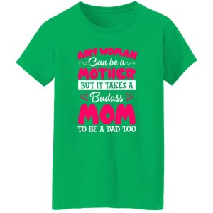 Any Woman Can Be a Mother but It Takes a Badass Mom to Be a Dad Too V3 T-Shirts, Long Sleeve, Hoodies