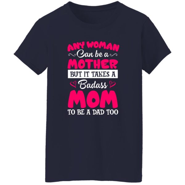 Any Woman Can Be a Mother but It Takes a Badass Mom to Be a Dad Too V3 T-Shirts, Long Sleeve, Hoodies