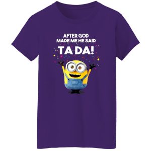 After God Made Me He Said Ta Da Minions T-Shirts, Long Sleeve, Hoodies