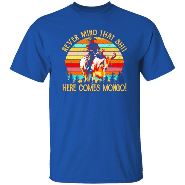 Blazing Saddles Never Mind That Shit Here Comes Mongo T-Shirts, Long Sleeve, Hoodies