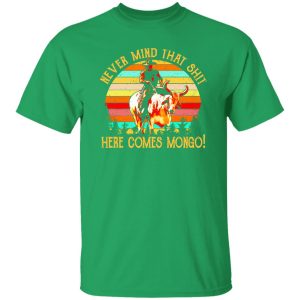 Blazing Saddles Never Mind That Shit Here Comes Mongo T-Shirts, Long Sleeve, Hoodies