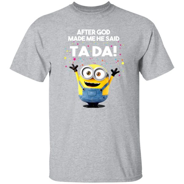 After God Made Me He Said Ta Da Minions T-Shirts, Long Sleeve, Hoodies