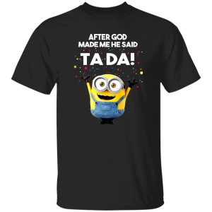 After God Made Me He Said Ta Da Minions T-Shirts, Long Sleeve, Hoodies