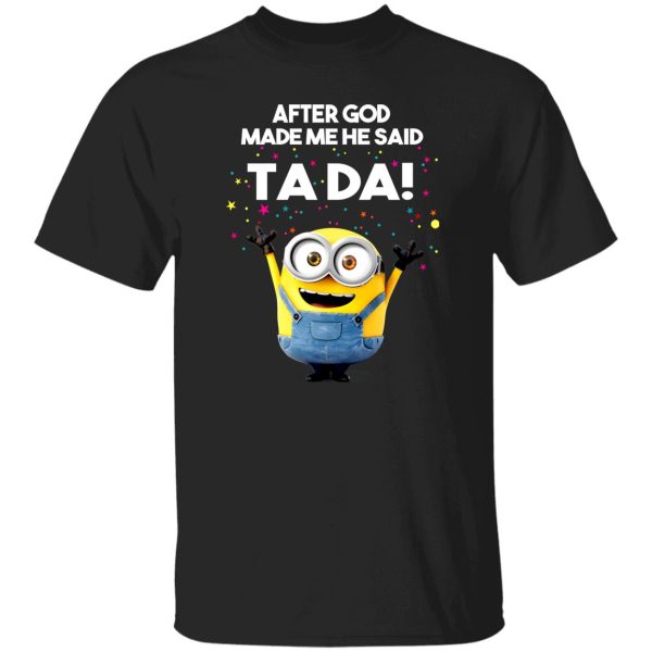 After God Made Me He Said Ta Da Minions T-Shirts, Long Sleeve, Hoodies