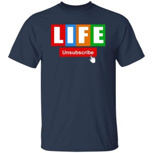 Life Unsubscribe T-Shirts, Long Sleeve, Hoodies