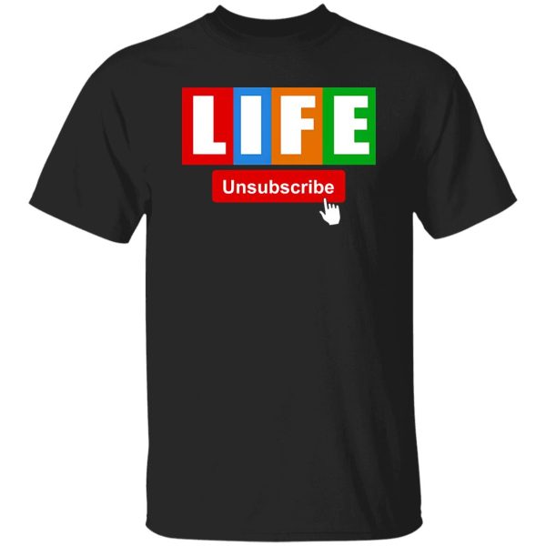 Life Unsubscribe T-Shirts, Long Sleeve, Hoodies