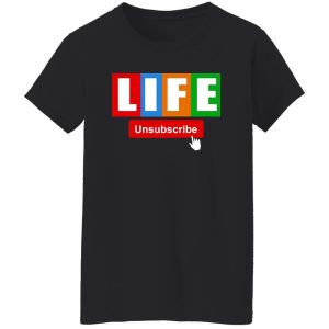 Life Unsubscribe T-Shirts, Long Sleeve, Hoodies