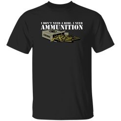 Funker530 I Don’t Need A Ride I Need Ammunition T-Shirts, Long Sleeve, Hoodies