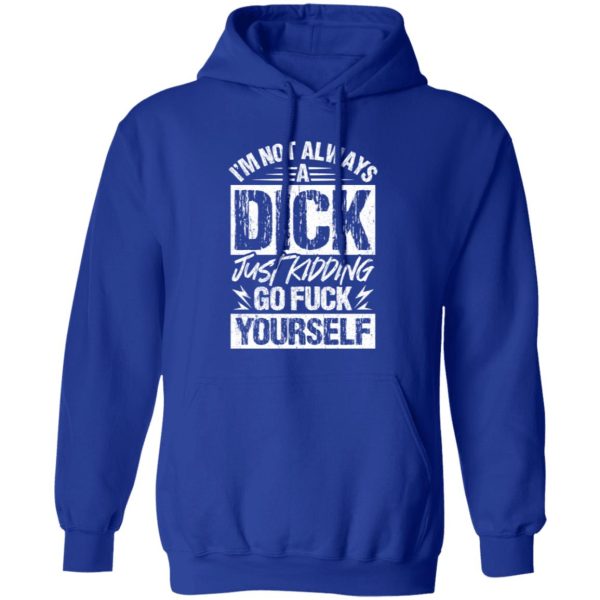 I’m Not Always A Dick – Just Kidding Go Fuck Yourself T-Shirts, Long Sleeve, Hoodies