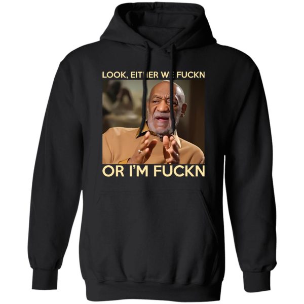 Look Either We Fuckn Or I’m Fuckn – Bill Cosby T-Shirts, Long Sleeve, Hoodies