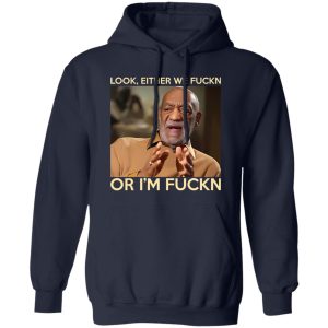 Look Either We Fuckn Or I’m Fuckn – Bill Cosby T-Shirts, Long Sleeve, Hoodies