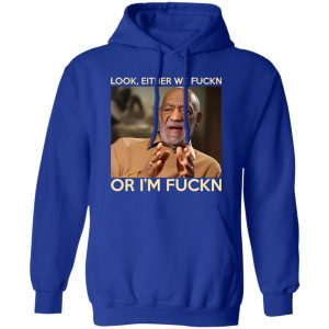 Look Either We Fuckn Or I’m Fuckn – Bill Cosby T-Shirts, Long Sleeve, Hoodies