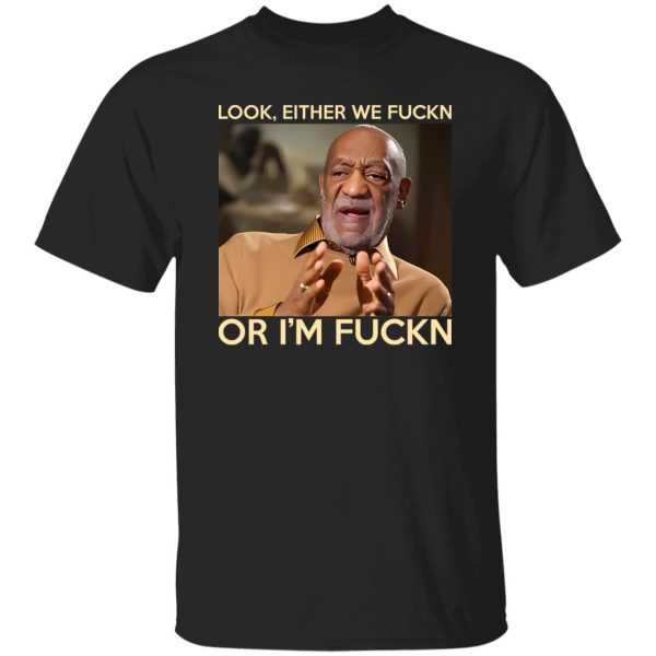 Look Either We Fuckn Or I’m Fuckn – Bill Cosby T-Shirts, Long Sleeve, Hoodies