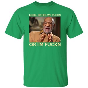 Look Either We Fuckn Or I’m Fuckn – Bill Cosby T-Shirts, Long Sleeve, Hoodies