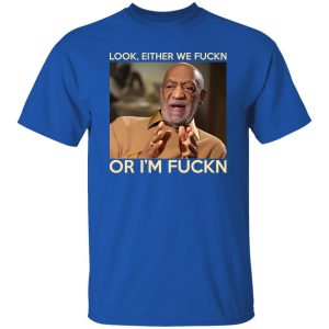 Look Either We Fuckn Or I’m Fuckn – Bill Cosby T-Shirts, Long Sleeve, Hoodies