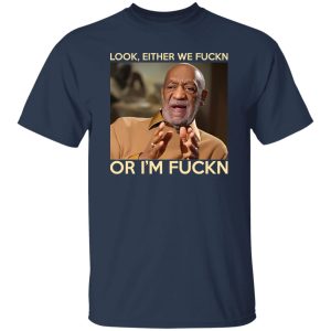 Look Either We Fuckn Or I’m Fuckn – Bill Cosby T-Shirts, Long Sleeve, Hoodies