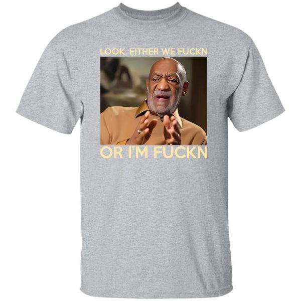 Look Either We Fuckn Or I’m Fuckn – Bill Cosby T-Shirts, Long Sleeve, Hoodies